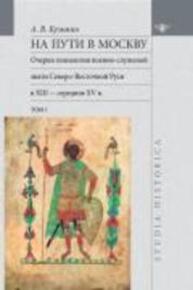 На пути в Москву: очерки генеалогии военно-служилой знати Северо-Восточной Руси в XIII-середине XV в. Т. 1 Кузьмин А. В.