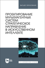 Проектирование мультиагентных систем: стратегическое направление в искусственном интеллекте Золкин А. Л., Вербицкий Р. А., Мясников С. С., Гарбузова Т. С., Платунина Г. П., Положенцева И. В.
