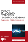 Ремонт и наладка устройств электроснабжения. Курсовое проектирование Вдовиченко В. В.