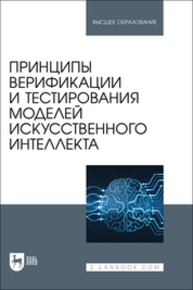 Принципы верификации и тестирования моделей искусственного интеллекта Золкин А. Л., Вербицкий Р. А., Ксенофонтова Х. З., Платунина Г. П., Сартаков М. В.