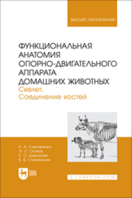 Функциональная анатомия опорно-двигательного аппарата домашних животных. Скелет. Соединение костей Слесаренко Н. А., Оганов Э. О., Широкова Е. О., Степанишин В. В.