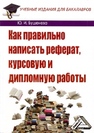 Как правильно написать реферат, курсовую и дипломную работы: Учебное пособие для бакалавров Бушенева Ю.И.