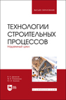 Технологии строительных процессов. В 3 частях. Часть 2. Надземный цикл Денисов В. Н., Романенко М. В., Тилинин Ю. И.