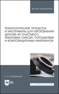 Технологические процессы и инструменты для изготовления деталей из пластмасс, резиновых смесей, порошковых и композиционных материалов Сосенушкин Е. Н.