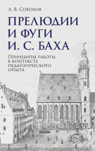 Прелюдии и фуги И. С. Баха. Принципы работы в контексте педагогического опыта Соколов А. В.