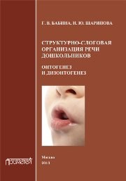 Структурно-слоговая организация речи дошкольников: онтогенез и дизонтогенез: Монография Бабина Г.В., Шарипова Н.Ю.