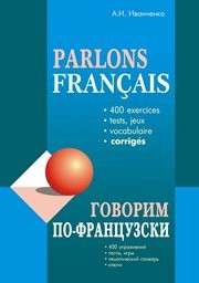 Говорим по-французски (400 упр. для развития устной речи) Иванченко А.И.