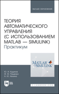 Теория автоматического управления (с использованием MATLAB — SIMULINK). Практикум Кудинов Ю. И., Пащенко Ф. Ф., Келина А. Ю.