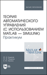 Теория автоматического управления (с использованием MATLAB — SIMULINK). Практикум Кудинов Ю. И., Пащенко Ф. Ф., Келина А. Ю.