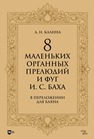 8 маленьких органных прелюдий и фуг И. С. Баха в переложении для баяна Калина А. И.
