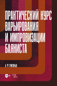 Практический курс варьирования и импровизации баяниста Григорьев А. Ф.