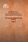 Русско-белорусский системный семантический словарь. В 2 т. Т. 1 