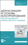 Детали машин и основы конструирования. Проектирование механического привода Константинов В. Ф.