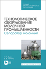 Технологическое оборудование молочной промышленности. Сепаратор молочный Зуев Н. А., Пеленко В. В.