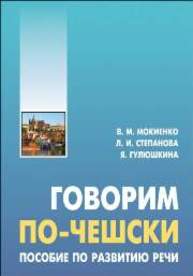 Говорим по-чешски. Пособие по развитию речи Мокиенко В.М., Степанова Л.И., Гулюшкина Я.