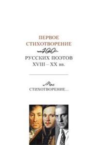 Первое стихотворение: 100 русских поэтов XVIII-XX вв. Мое стихотворение : прил. к антологии-монографии «Последнее стихотворение» Казарин Ю.В.