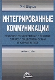 Интегрированные коммуникации: правовое регулирование в рекламе, связях с общественностью и журналистике: Учебное пособие Шарков Ф.И.