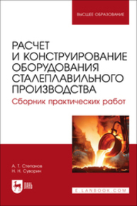 Расчет и конструирование оборудования сталеплавильного производства. Сборник практических работ Степанов А. Т., Суворин Н. Н.
