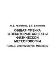 Общая физика и некоторые аспекты физической метеорологии. Часть 3. Электричество. Магнетизм Рыбакова Ж.В., Блинкова В.Г.