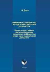 Применение коэффициентных методик в образовательной деятельности. Научные основы и примеры практической реализации компьютерных коэффициентных методик оценки образовательной деятельности Долгов А.И.