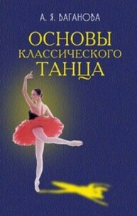Основы классического танца Ваганова А. Я.