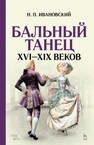 Бальный танец XVI–XIX веков Ивановский Н. П.