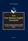 Test Your Business English Secretarial (Тестовые задания для проверки знания лексики по специальности менеджер офиса) Казарова Е.И.