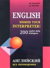 Dismiss your Interpreter! Английский без переводчика : 200 useful daily dialogues Гацкевич М.А., Уильямс Д.