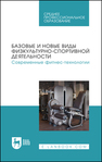 Базовые и новые виды физкультурно-спортивной деятельности. Современные фитнес-технологии Андрюхина Т. В., Бараковских К. Н., Кетриш Е. В., Колесова И. С., Комлева С. В., Мягкоступова Т. В.
