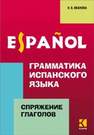 Грамматика испанского языка. Спряжение глаголов ИВАНОВА Н.В.