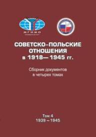 Советско-польские отношения в 1918–1945 гг. Сборник документов в четырех томах. Том 4. 1939–1945