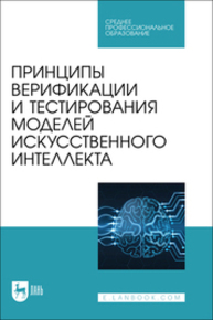 Принципы верификации и тестирования моделей искусственного интеллекта Золкин А. Л., Вербицкий Р. А., Ксенофонтова Х. З., Платунина Г. П., Сартаков М. В.