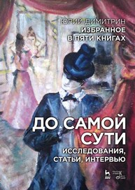 Избранное в пяти книгах. До самой сути. Исследования, статьи, интервью Димитрин Ю.