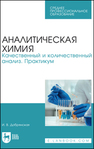 Аналитическая химия. Качественный и количественный анализ. Практикум Добрянская И. В.