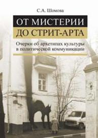 От мистерии до стрит-арта. Очерки об архетипах культуры в политической коммуникации Шомова С.А.