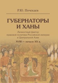 Губернаторы и ханы. Личностный фактор правовой политики Российской империи в Центральной Азии: XVIII — начало XX в. Почекаев Р.Ю.