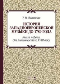 История западноевропейской музыки до 1789 года. Книга первая. От Античности к XVIII веку Ливанова Т. Н.