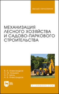 Механизация лесного хозяйства и садово-паркового строительства Александров В. А., Козьмин С. Ф., Шоль Н. Р., Александров А. В.