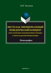 Месть как эмоциональный поведенческий концепт (опыт когнитивно-коммуникативного описания в контексте русской лингвокультуры): монография Чесноков И.И.