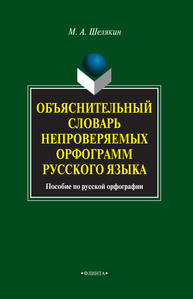 Объяснительный словарь непроверяемых орфограмм русского языка Шелякин М. А.