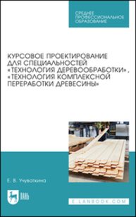 Курсовое проектирование для специальностей «Технология деревообработки», «Технология комплексной переработки древесины» Учуваткина Е. В.