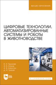 Цифровые технологии, автоматизированные системы и роботы в животноводстве Трухачев В. И., Атанов И. В., Капустин И. В., Грицай Д. И.