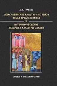 Межславянские культурные связи эпохи Средневековья и источниковедение истории и культуры славян: Этюды и характеристики Турилов А. А.