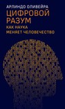 Цифровой разум: как наука меняет человечество Оливейра Арлиндо