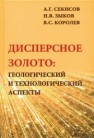 Дисперсное золото: геологический и технологический аспекты Секисов А.Г., Зыков Н.В., Королев В.С.