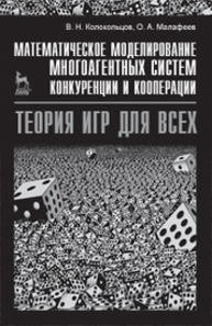 Математическое моделирование многоагентных систем конкуренции и кооперации (Теория игр для всех) Колокольцов В. Н., Малафеев О. А.