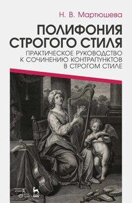 Полифония строгого стиля. Практическое руководство к сочинению контрапунктов в строгом стиле Мартюшева Н. В.