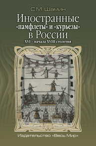 Иностранные «памфлеты» и «курьезы» в России XVI – начала XVIII столетия Шамин С. М.