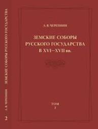 Земские соборы Русского государства в XVI-XVII вв. Т.2 Черепнин Л. В.