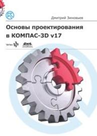 Основы проектирования в КОМПАС-3D v17.Практическое руководство по освоению программы КОМПАС-3D v17 в кратчайшие сроки Зиновьев Д.В.